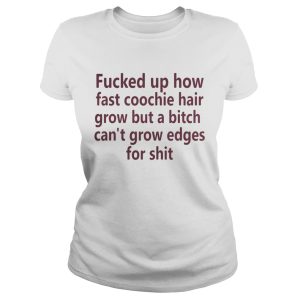 Fucked up how fast coochie hair grow but a bitch shirt 3