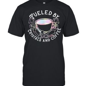 Fueled by crystals and coffee shirt