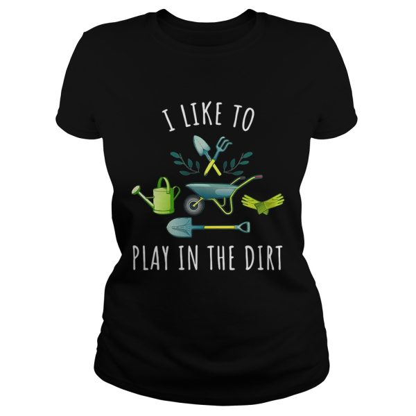 Gardening I like to play in the dirt shirt