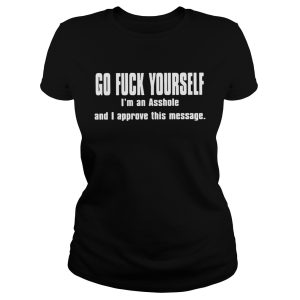 Go fuck yourself I'm an asshole and I approve this message shirt 1