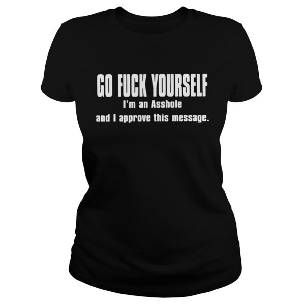 Go fuck yourself I’m an asshole and I approve this message shirt