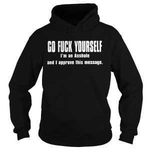 Go fuck yourself I'm an asshole and I approve this message shirt 2