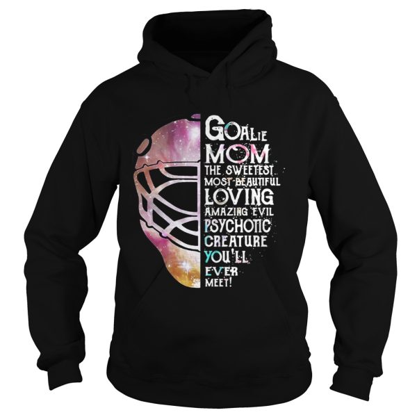 Goalie Mom the sweetest most beautiful loving amazing evil psychotic creature shirt