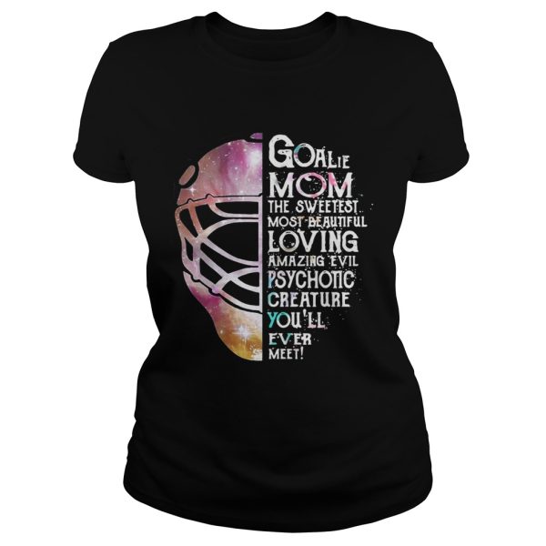 Goalie Mom the sweetest most beautiful loving amazing evil psychotic creature shirt