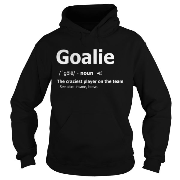 Goalie the craziest player on the team shirt