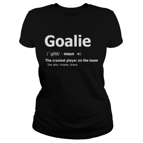 Goalie the craziest player on the team shirt