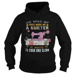 God Would Not Have Made Me A Quilter Shirt 1