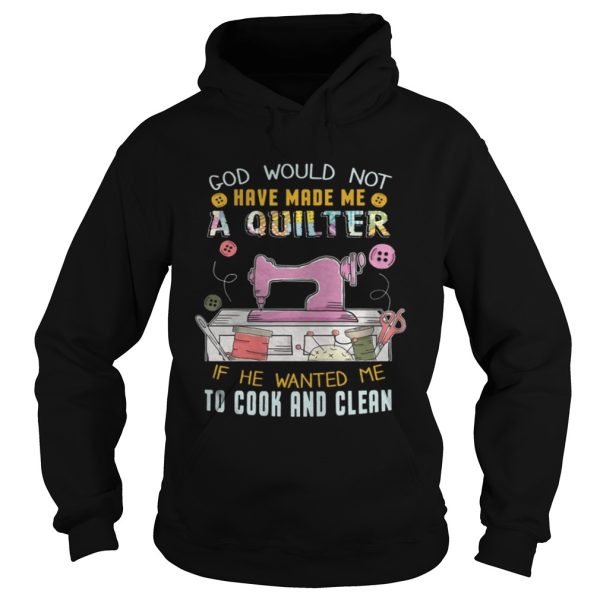 God Would Not Have Made Me A Quilter Shirt