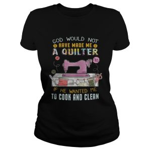 God Would Not Have Made Me A Quilter Shirt 2