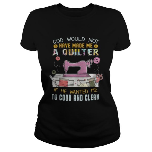 God Would Not Have Made Me A Quilter Shirt