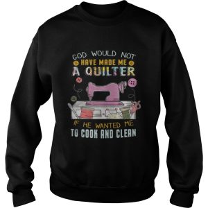 God Would Not Have Made Me A Quilter Shirt 3