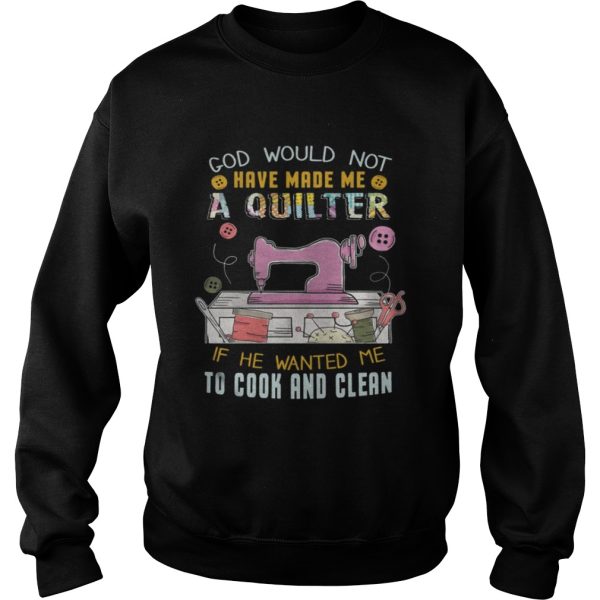 God Would Not Have Made Me A Quilter Shirt