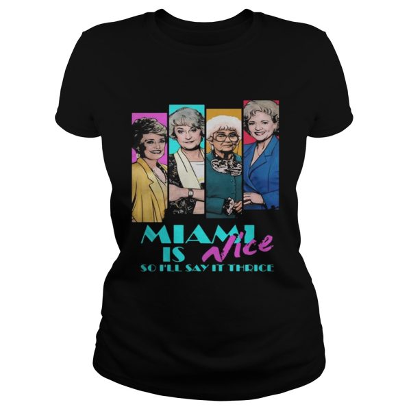 Golden girls Miami is nice so I’ll say it thrice shirt