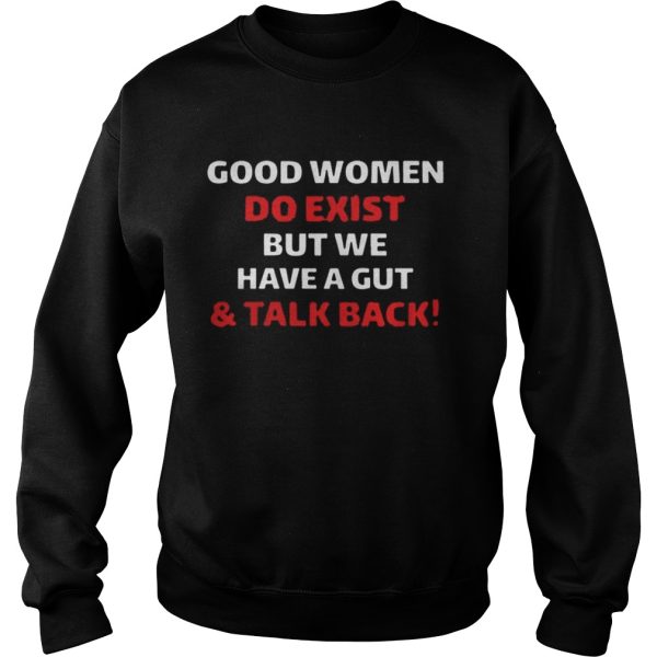 Good Women Do Exist But We Have A Gut And Talk Back Shirt