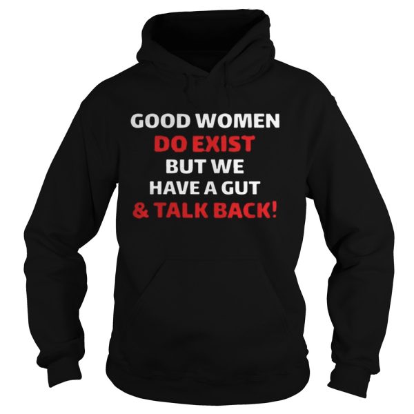 Good Women Do Exist But We Have A Gut And Talk Back Shirt