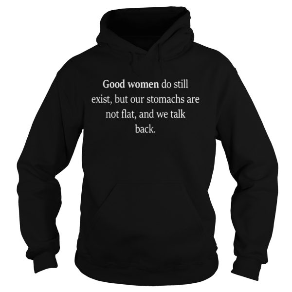 Good Women Do Still Exist But Our Stomachs Are Not Flat And We Talk Back Shirt