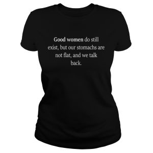 Good Women Do Still Exist But Our Stomachs Are Not Flat And We Talk Back Shirt 2