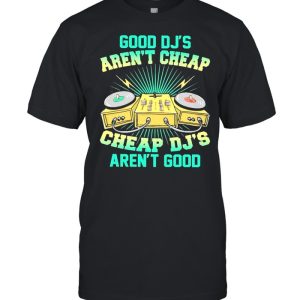 Good djs arent cheap cheap djs arent good shirt
