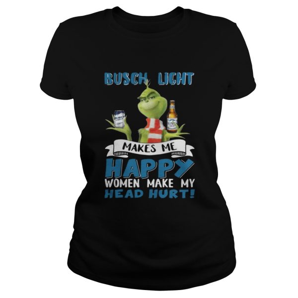 Grinch Busch Light Makes Me Happy Women Make My Head Hurt Christmas Shirt