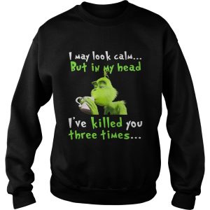 Grinch I may look calm but in my head Ive killed you three times shirt 2