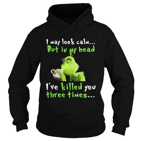 Grinch I may look calm but in my head Ive killed you three times shirt