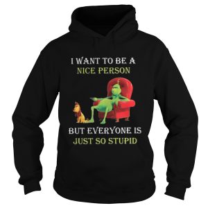 Grinch I want to be a nice person but everyone is just so stupid Christmas shirt 1
