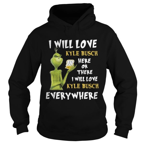 Grinch I will love 18 Kyle Busch here or there or everywhere shirt