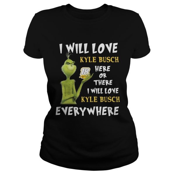 Grinch I will love 18 Kyle Busch here or there or everywhere shirt