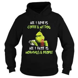Grinch all I love is coffee and my dog all I hate is mornings and people shirt 1