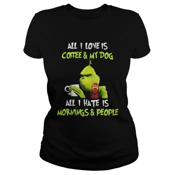 Grinch all I love is coffee and my dog all I hate is mornings and people shirt