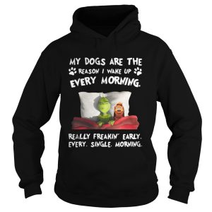 Grinch my dogs are the reason I wakeup every morning really freakin early shirt 1