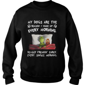 Grinch my dogs are the reason I wakeup every morning really freakin early shirt 3