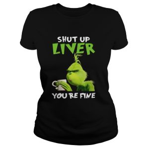 Grinch shut up liver youre fine shirt 1 Grinch shut up liver youre fine shirt 2