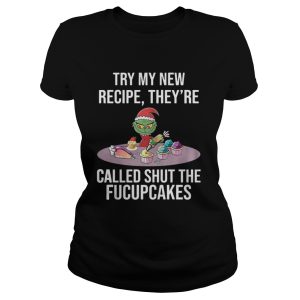 Grinch try my new recipe theyre called shut the fucup cakes shirt 2