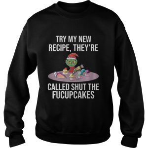 Grinch try my new recipe theyre called shut the fucup cakes shirt 3