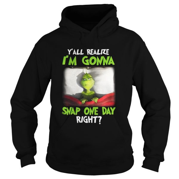 Grinch yall realize Im gonna snap one day right Christmas shirt