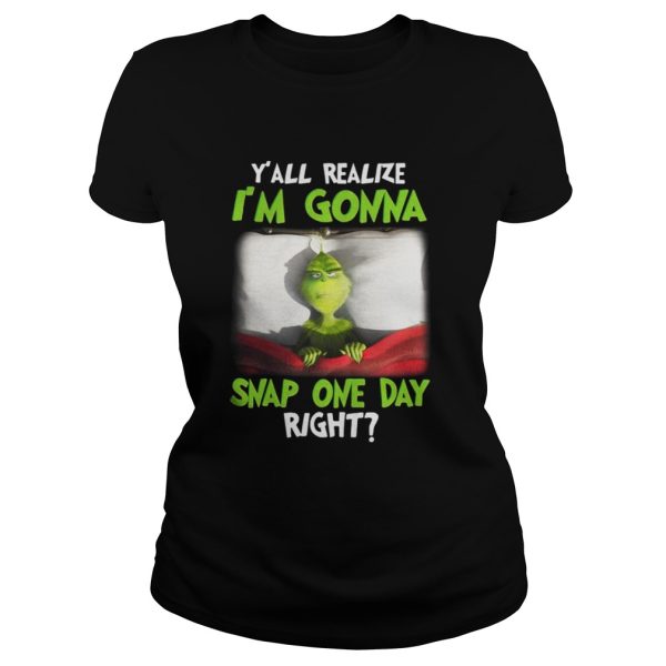 Grinch yall realize Im gonna snap one day right Christmas shirt