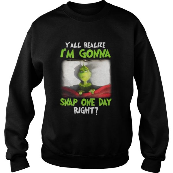 Grinch yall realize Im gonna snap one day right Christmas shirt