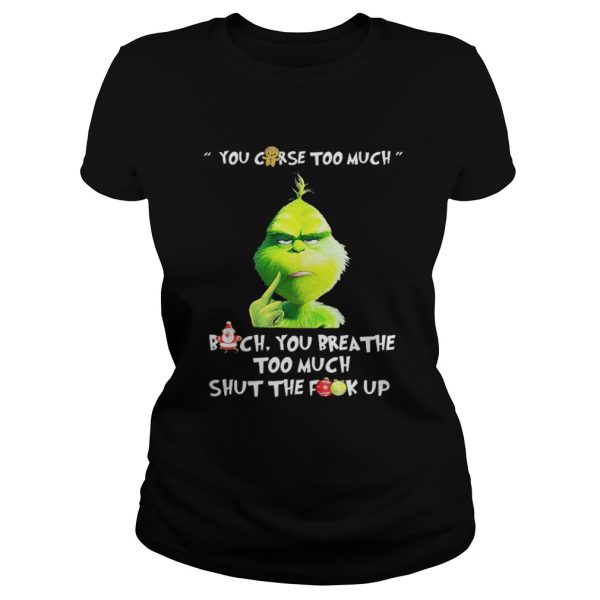 Grinch you curse too much bitch you breathe to much shut the fuck up shirt