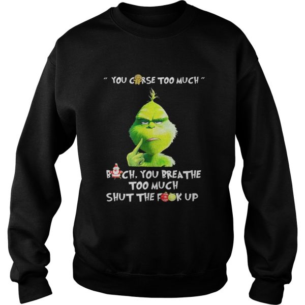 Grinch you curse too much bitch you breathe to much shut the fuck up shirt