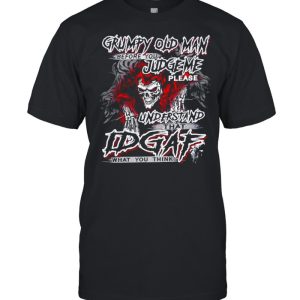Grumpy old man before you judge Me please understand idgaf what you think shirt