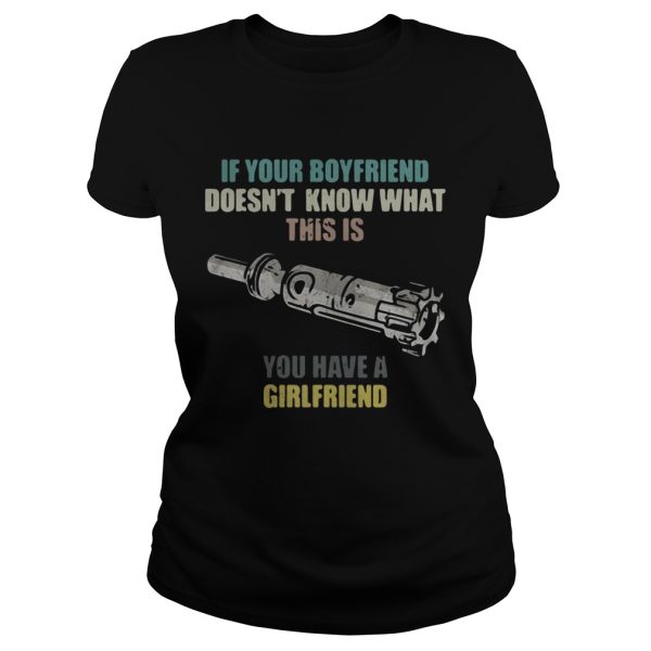 Gun If your boyfriend doesn’t know what this is you have a girlfriend shirt