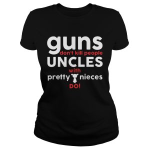 Guns Don't Kill People Uncles with Pretty Nieces Do Shirts 1