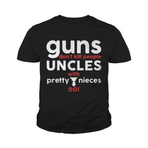 Guns Don't Kill People Uncles with Pretty Nieces Do Shirts 4