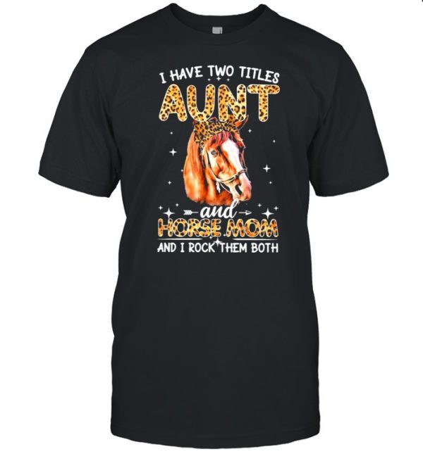 Have two titles aunt and horse mom and I rock them both shirt