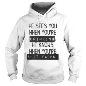 He Sees You When Youre Drinking He Knows When Youre Shit Faced Shirt 1