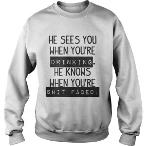 He Sees You When Youre Drinking He Knows When Youre Shit Faced Shirt 3