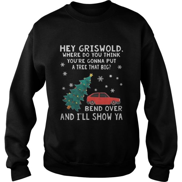 Hey Griswold where do you think youre gonna put a tree that big Bend over and Ill show Ya sweat shirt