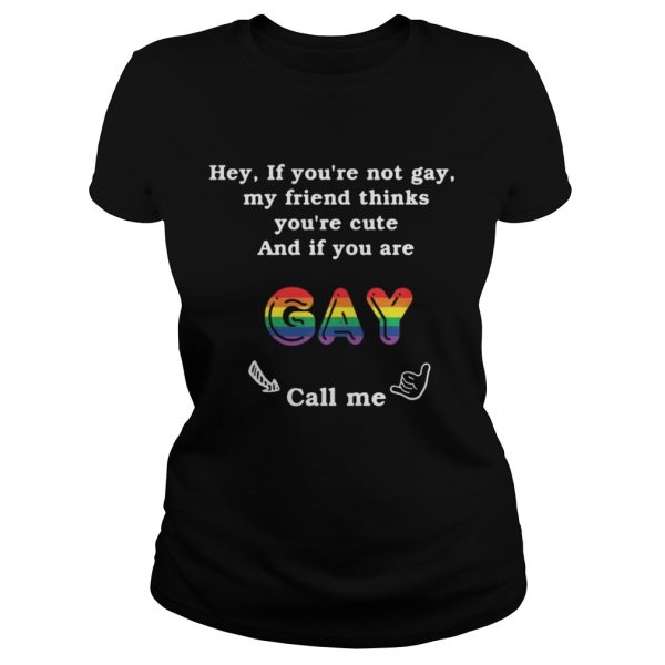 Hey if you’re not gay my friend thinks you’re cute and if you are gay call me shirt