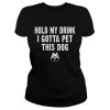 Hold My Drink I Gotta Pet This Dog T-shirt Funny Humor Gift Shirt